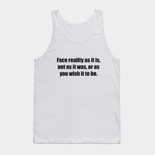 Face reality as it is, not as it was, or as you wish it to be Tank Top